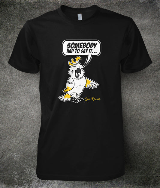 Cockatoo “Somebody Had To Say it” T-Shirt